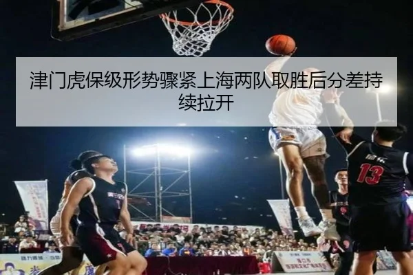 津门虎保级形势骤紧上海两队取胜后分差持续拉开